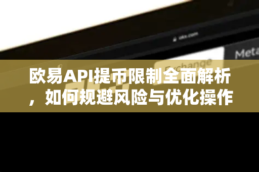 欧易API提币限制全面解析,如何规避风险与优化操作策略 欧易API提币限制全面解析,如何规避风险与优化操作策略