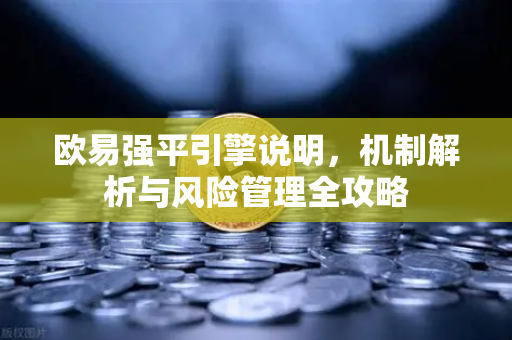 欧易强平引擎说明，机制解析与风险管理全攻略