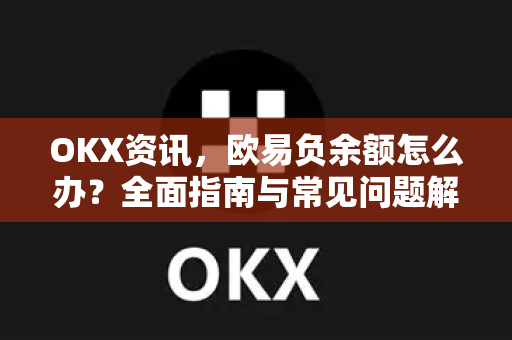 OKX资讯，欧易负余额怎么办？全面指南与常见问题解答