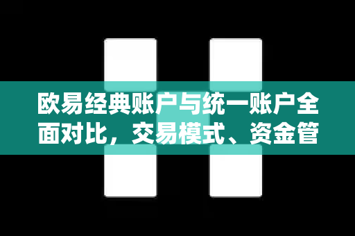 欧易经典账户与统一账户全面对比,交易模式、资金管理与风险控制深度解析 欧易经典账户与统一账户全面对比,交易模式、资金管理与风险控制深度解析