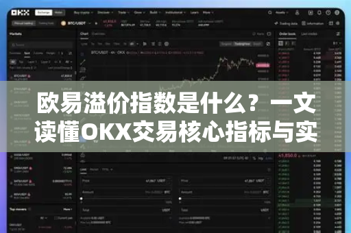 欧易溢价指数是什么?一文读懂OKX交易核心指标与实战应用 欧易溢价指数是什么?一文读懂OKX交易核心指标与实战应用