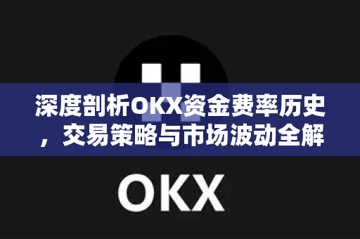 深度剖析OKX资金费率历史,交易策略与市场波动全解析 深度剖析OKX资金费率历史,交易策略与市场波动全解析