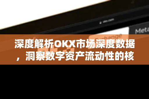 深度解析OKX市场深度数据,洞察数字资产流动性的核心指标 深度解析OKX市场深度数据,洞察数字资产流动性的核心指标