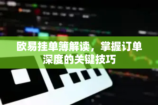 欧易挂单簿解读,掌握订单深度的关键技巧 欧易挂单簿解读,掌握订单深度的关键技巧