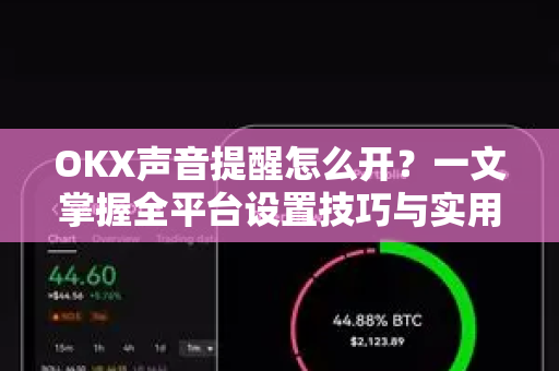 OKX声音提醒怎么开？一文掌握全平台设置技巧与实用问答