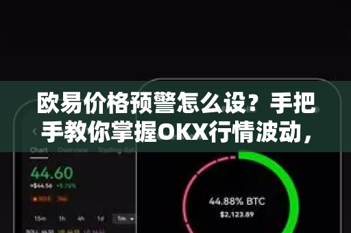 欧易价格预警怎么设?手把手教你掌握OKX行情波动,及时把握交易机会 欧易价格预警怎么设?手把手教你掌握OKX行情波动,及时把握交易机会