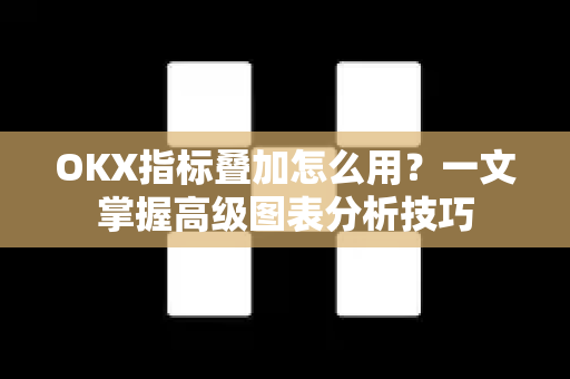OKX指标叠加怎么用?一文掌握高级图表分析技巧 OKX指标叠加怎么用?一文掌握高级图表分析技巧