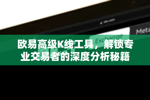 欧易高级K线工具,解锁专业交易者的深度分析秘籍 欧易高级K线工具,解锁专业交易者的深度分析秘籍