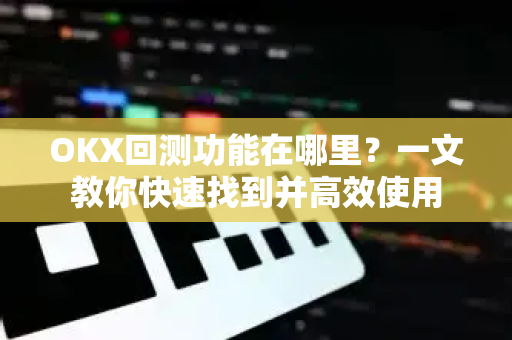 OKX回测功能在哪里?一文教你快速找到并高效使用 OKX回测功能在哪里?一文教你快速找到并高效使用