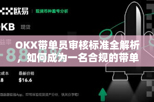 OKX带单员审核标准全解析,如何成为一名合规的带单交易员? OKX带单员审核标准全解析,如何成为一名合规的带单交易员?