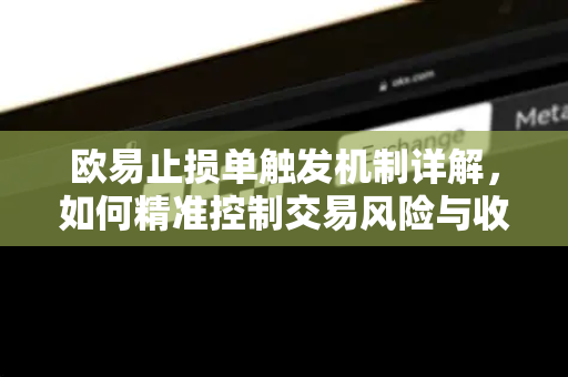 欧易止损单触发机制详解,如何精准控制交易风险与收益 欧易止损单触发机制详解,如何精准控制交易风险与收益