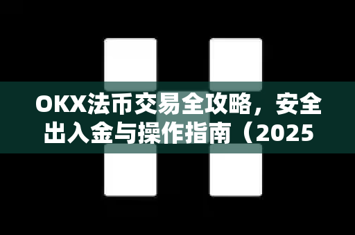 OKX法币交易全攻略,安全出入金与操作指南(2025最新版) OKX法币交易全攻略,安全出入金与操作指南(2025最新版)