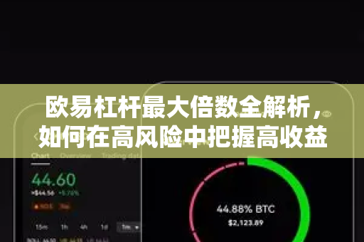 欧易杠杆最大倍数全解析,如何在高风险中把握高收益? 欧易杠杆最大倍数全解析,如何在高风险中把握高收益?