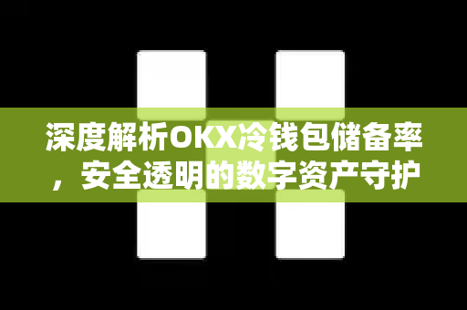 深度解析OKX冷钱包储备率,安全透明的数字资产守护机制 深度解析OKX冷钱包储备率,安全透明的数字资产守护机制