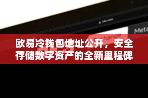 欧易冷钱包地址公开,安全存储数字资产的全新里程碑 欧易冷钱包地址公开,安全存储数字资产的全新里程碑