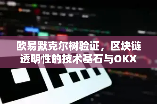 欧易默克尔树验证,区块链透明性的技术基石与OKX安全生态解析 欧易默克尔树验证,区块链透明性的技术基石与OKX安全生态解析