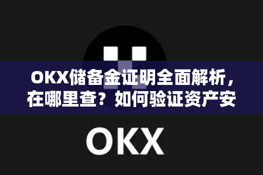 OKX储备金证明全面解析,在哪里查?如何验证资产安全? OKX储备金证明全面解析,在哪里查?如何验证资产安全?