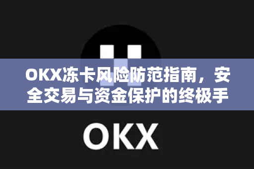 OKX冻卡风险防范指南,安全交易与资金保护的终极手册 OKX冻卡风险防范指南,安全交易与资金保护的终极手册