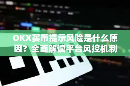 OKX买币提示风险是什么原因?全面解读平台风控机制与应对策略 OKX买币提示风险是什么原因?全面解读平台风控机制与应对策略