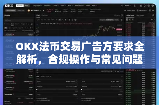 OKX法币交易广告方要求全解析,合规操作与常见问题指南 OKX法币交易广告方要求全解析,合规操作与常见问题指南