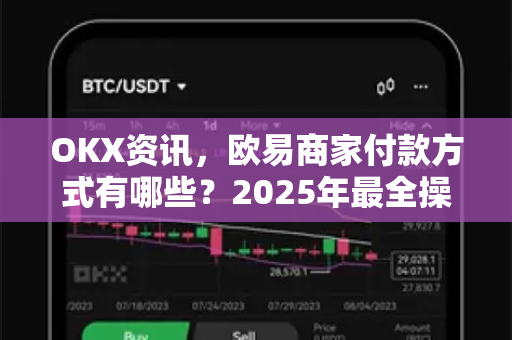 OKX资讯,欧易商家付款方式有哪些?2025年最全操作指南 OKX资讯,欧易商家付款方式有哪些?2025年最全操作指南