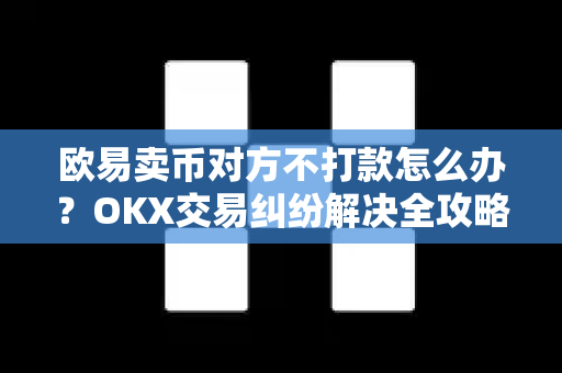 欧易卖币对方不打款怎么办?OKX交易纠纷解决全攻略 欧易卖币对方不打款怎么办?OKX交易纠纷解决全攻略