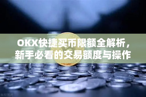 OKX快捷买币限额全解析,新手必看的交易额度与操作指南 OKX快捷买币限额全解析,新手必看的交易额度与操作指南