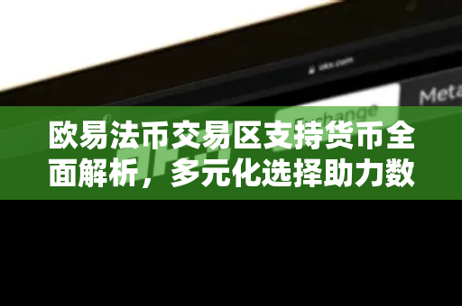欧易法币交易区支持货币全面解析,多元化选择助力数字资产交易 欧易法币交易区支持货币全面解析,多元化选择助力数字资产交易