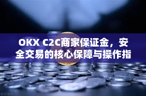 OKX C2C商家保证金,安全交易的核心保障与操作指南 OKX C2C商家保证金,安全交易的核心保障与操作指南