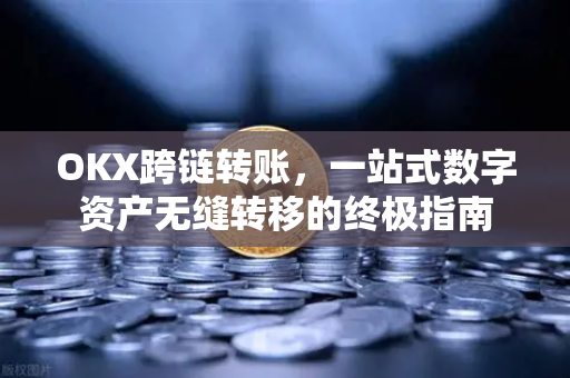 OKX跨链转账,一站式数字资产无缝转移的终极指南 OKX跨链转账,一站式数字资产无缝转移的终极指南