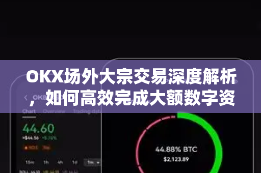 OKX场外大宗交易深度解析,如何高效完成大额数字资产买卖? OKX场外大宗交易深度解析,如何高效完成大额数字资产买卖?