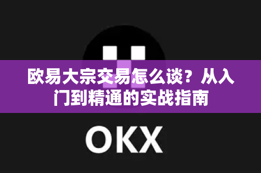 欧易大宗交易怎么谈?从入门到精通的实战指南 欧易大宗交易怎么谈?从入门到精通的实战指南