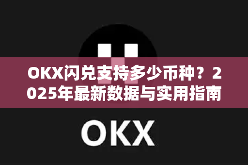 OKX闪兑支持多少币种?2025年最新数据与实用指南 OKX闪兑支持多少币种?2025年最新数据与实用指南