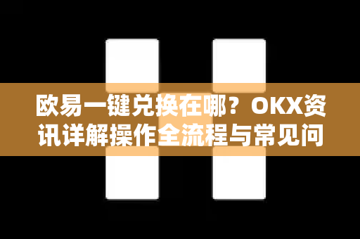 欧易一键兑换在哪?OKX资讯详解操作全流程与常见问题 欧易一键兑换在哪?OKX资讯详解操作全流程与常见问题