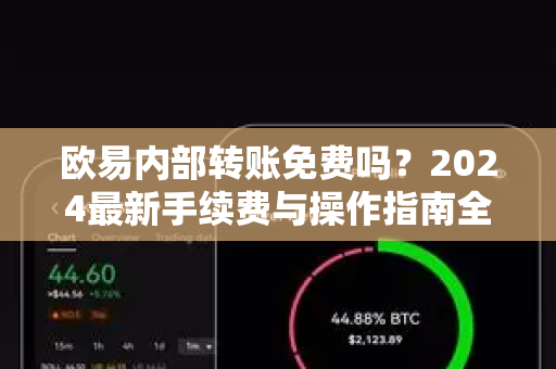 欧易内部转账免费吗?2024最新手续费与操作指南全解析 欧易内部转账免费吗?2024最新手续费与操作指南全解析