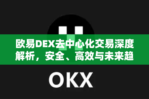 欧易DEX去中心化交易深度解析,安全、高效与未来趋势 欧易DEX去中心化交易深度解析,安全、高效与未来趋势