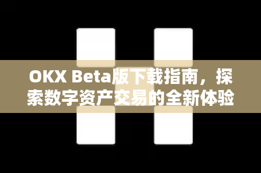 OKX Beta版下载指南,探索数字资产交易的全新体验 OKX Beta版下载指南,探索数字资产交易的全新体验