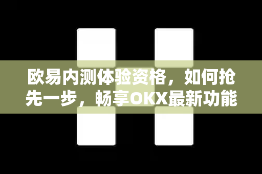 欧易内测体验资格,如何抢先一步,畅享OKX最新功能? 欧易内测体验资格,如何抢先一步,畅享OKX最新功能?