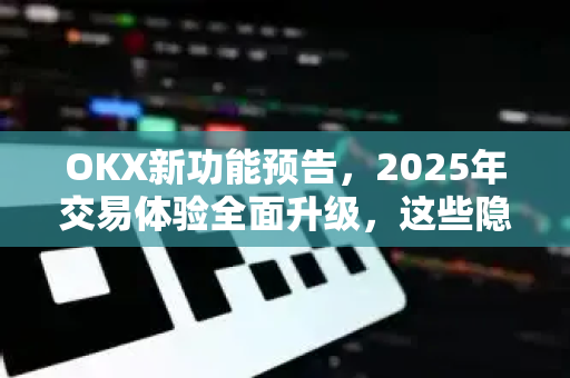 OKX新功能预告,2025年交易体验全面升级,这些隐藏玩法你必须知道! OKX新功能预告,2025年交易体验全面升级,这些隐藏玩法你必须知道!