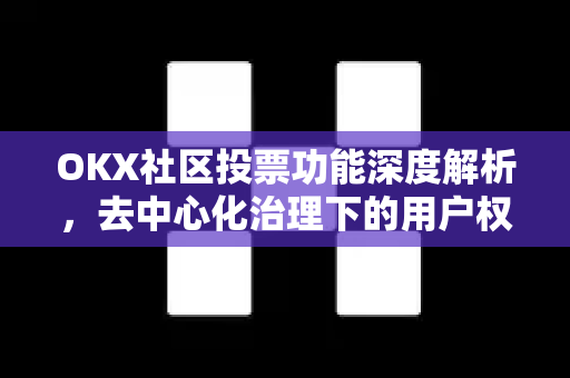 OKX社区投票功能深度解析,去中心化治理下的用户权益革新 OKX社区投票功能深度解析,去中心化治理下的用户权益革新
