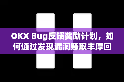 OKX Bug反馈奖励计划,如何通过发现漏洞赚取丰厚回报? OKX Bug反馈奖励计划,如何通过发现漏洞赚取丰厚回报?