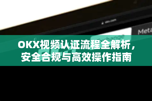 OKX视频认证流程全解析,安全合规与高效操作指南 OKX视频认证流程全解析,安全合规与高效操作指南