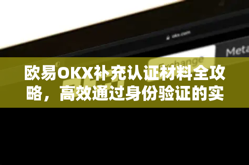 欧易OKX补充认证材料全攻略,高效通过身份验证的实用指南 欧易OKX补充认证材料全攻略,高效通过身份验证的实用指南