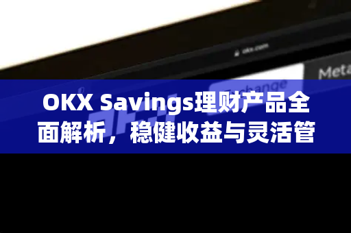 OKX Savings理财产品全面解析,稳健收益与灵活管理的数字资产新选择 OKX Savings理财产品全面解析,稳健收益与灵活管理的数字资产新选择