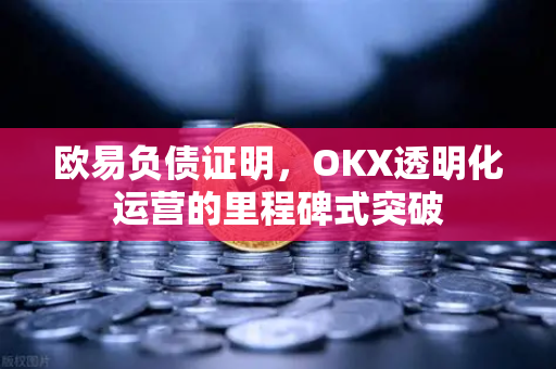 欧易负债证明,OKX透明化运营的里程碑式突破 欧易负债证明,OKX透明化运营的里程碑式突破