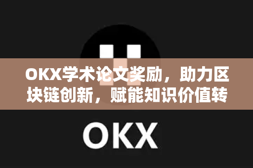 OKX学术论文奖励,助力区块链创新,赋能知识价值转化 OKX学术论文奖励,助力区块链创新,赋能知识价值转化