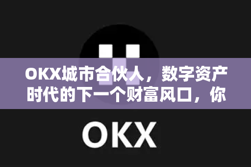 OKX城市合伙人,数字资产时代的下一个财富风口,你准备好了吗? OKX城市合伙人,数字资产时代的下一个财富风口,你准备好了吗?