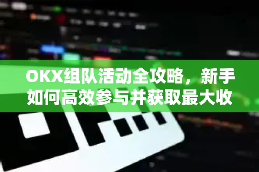 OKX组队活动全攻略,新手如何高效参与并获取最大收益? OKX组队活动全攻略,新手如何高效参与并获取最大收益?