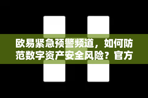 欧易紧急预警频道，如何防范数字资产安全风险？官方指南与常见问题解析