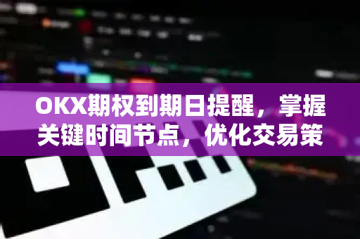 OKX期权到期日提醒,掌握关键时间节点,优化交易策略 OKX期权到期日提醒,掌握关键时间节点,优化交易策略